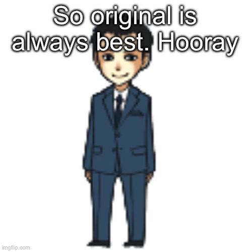 Moriarty but a shimeji | So original is always best. Hooray | image tagged in moriarty but a shimeji | made w/ Imgflip meme maker
