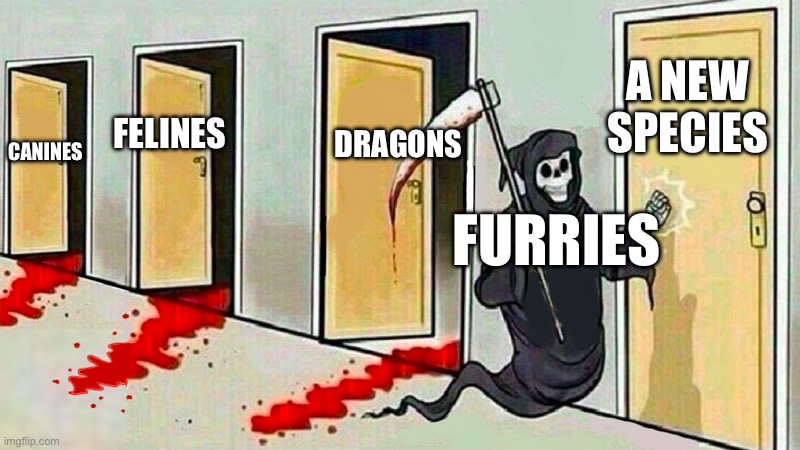 LEAVE THE ANIMALS ALONE!!! | A NEW SPECIES; DRAGONS; FELINES; CANINES; FURRIES | image tagged in death knocking at the door,anti furry,furries ruin everything,cringe,furry,furries suck | made w/ Imgflip meme maker