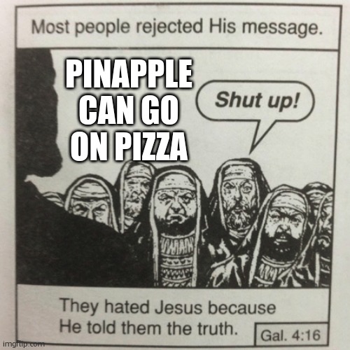 They hated jesus because he told them the truth | PINAPPLE CAN GO ON PIZZA | image tagged in they hated jesus because he told them the truth | made w/ Imgflip meme maker