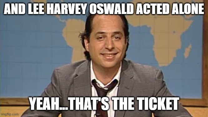 Liar that's the ticket | AND LEE HARVEY OSWALD ACTED ALONE YEAH...THAT'S THE TICKET | image tagged in liar that's the ticket | made w/ Imgflip meme maker