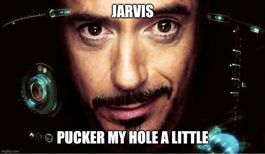 Jarvis | JARVIS; PUCKER MY HOLE A LITTLE | image tagged in jarvis | made w/ Imgflip meme maker