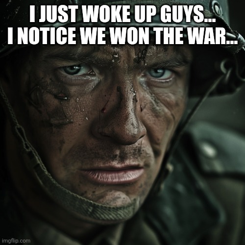 (Stop talking about the war and post things Undertale. -Spinel) | I JUST WOKE UP GUYS... I NOTICE WE WON THE WAR... | image tagged in ww2 soilder,sans of topic | made w/ Imgflip meme maker