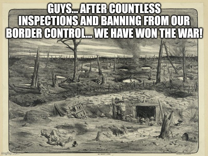 no man's land | GUYS... AFTER COUNTLESS INSPECTIONS AND BANNING FROM OUR BORDER CONTROL... WE HAVE WON THE WAR! | image tagged in no man's land | made w/ Imgflip meme maker