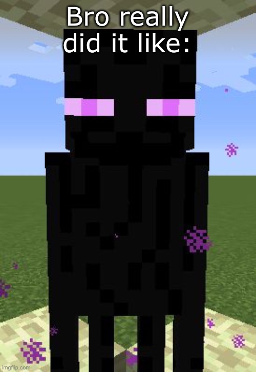 Enderman | Bro really did it like: | image tagged in enderman | made w/ Imgflip meme maker