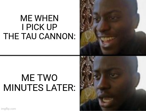 Music lovers get it | ME WHEN I PICK UP THE TAU CANNON:; ME TWO MINUTES LATER: | image tagged in oh yeah oh no | made w/ Imgflip meme maker