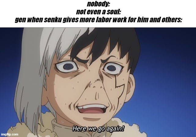 nobody:
not even a soul:
gen when senku gives more labor work for him and others: | made w/ Imgflip meme maker
