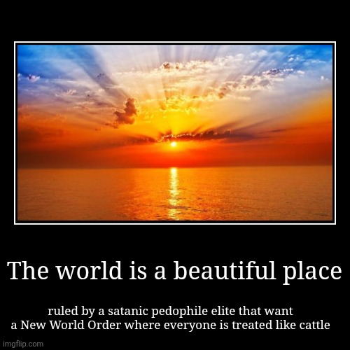 Live, Love, Obey | The world is a beautiful place | ruled by a satanic pedophile elite that want a New World Order where everyone is treated like cattle | image tagged in demotivationals | made w/ Imgflip demotivational maker