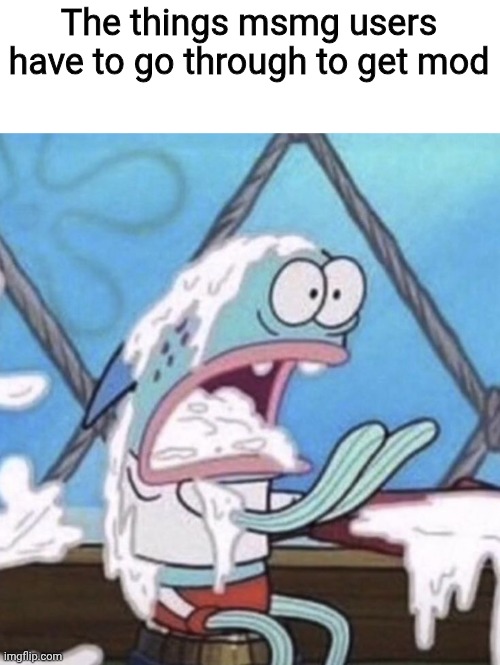 The things msmg users have to go through to get mod | made w/ Imgflip meme maker