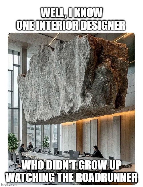 Roadrunner Wile E. Coyote Interior Designs | WELL, I KNOW ONE INTERIOR DESIGNER; WHO DIDN'T GROW UP WATCHING THE ROADRUNNER | image tagged in roadrunner,boulder,interior design,architect,looney tunes,wile e coyote | made w/ Imgflip meme maker
