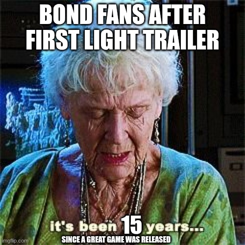 we won't mention the other game that was released after that....... | BOND FANS AFTER FIRST LIGHT TRAILER; 15; SINCE A GREAT GAME WAS RELEASED | image tagged in it's been 84 years,james bond,gaming,007 | made w/ Imgflip meme maker