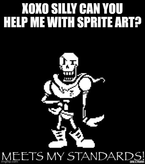 Standard Papyrus | XOXO SILLY CAN YOU HELP ME WITH SPRITE ART? | image tagged in standard papyrus | made w/ Imgflip meme maker