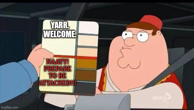 Peter Griffin skin color chart race terrorist blank | YARR. WELCOME. NAAYY! PREPARE TO BE ATTACKED!!! | image tagged in peter griffin skin color chart race terrorist blank | made w/ Imgflip meme maker