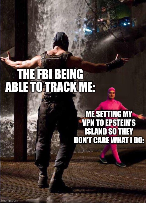 The Epstein list situation is wild | THE FBI BEING ABLE TO TRACK ME:; ME SETTING MY VPN TO EPSTEIN'S ISLAND SO THEY DON'T CARE WHAT I DO: | image tagged in pink guy vs bane,memes,funny,relatable,fbi,epstein | made w/ Imgflip meme maker