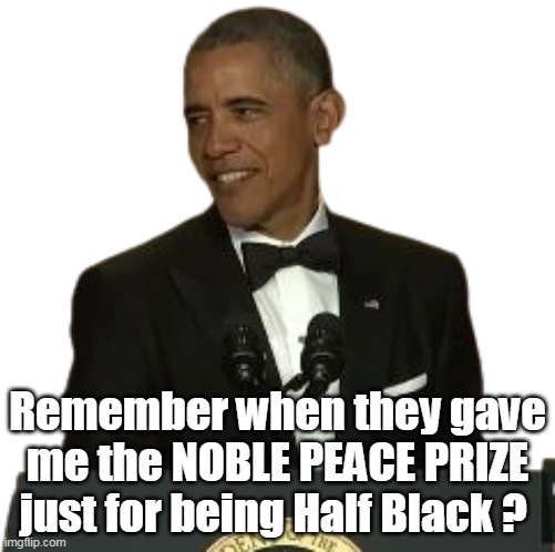 Can't figure why Trump would even want such a worthless "Award" | Remember when they gave me the NOBLE PEACE PRIZE just for being Half Black ? | image tagged in obama noble peace prize meme | made w/ Imgflip meme maker