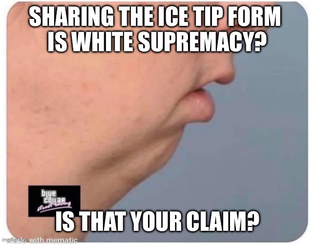 no chin | SHARING THE ICE TIP FORM 
IS WHITE SUPREMACY? IS THAT YOUR CLAIM? | image tagged in no chin | made w/ Imgflip meme maker