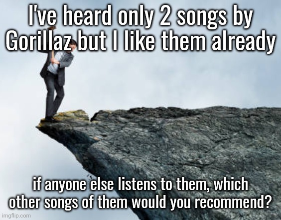 man breaking cliff | I've heard only 2 songs by Gorillaz but I like them already; if anyone else listens to them, which other songs of them would you recommend? | image tagged in man breaking cliff | made w/ Imgflip meme maker