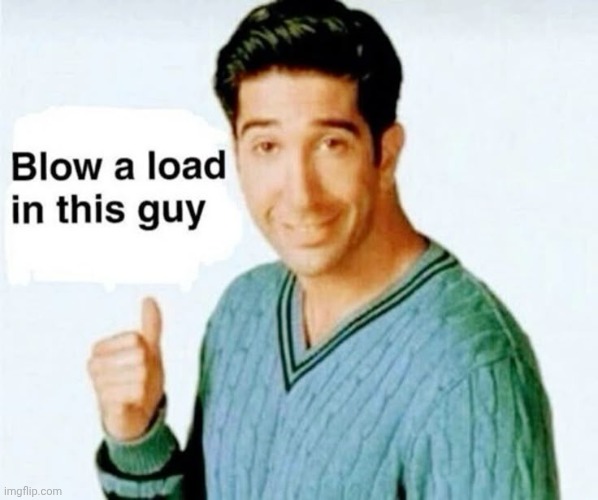 Blow a load | image tagged in blow a load | made w/ Imgflip meme maker