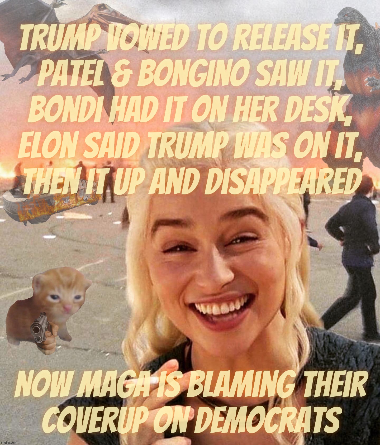 Disaster Smoker Gal kitchen sink edition | Trump vowed to release it,
Patel & bongino saw it,
Bondi had it on her desk,
Elon said Trump was on it,
Then it up and disappeared; Now MAGA is blaming their
coverup on Democrats | image tagged in disaster smoker gal kitchen sink edition | made w/ Imgflip meme maker