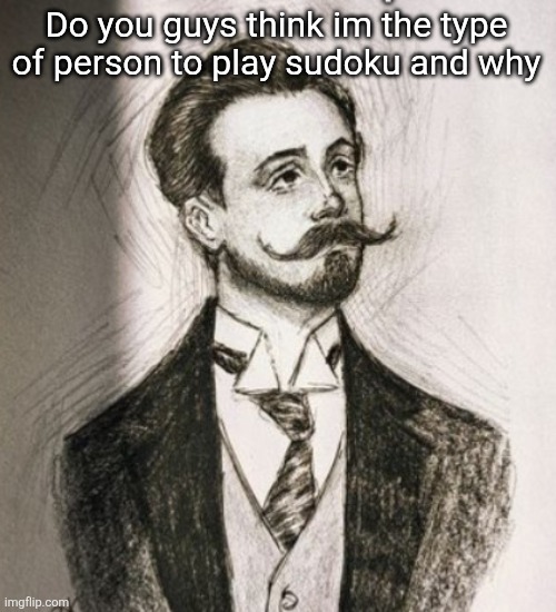 Alexander Scriabin | Do you guys think im the type of person to play sudoku and why | image tagged in alexander scriabin | made w/ Imgflip meme maker