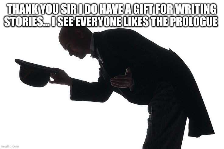 Bowing Down | THANK YOU SIR I DO HAVE A GIFT FOR WRITING STORIES... I SEE EVERYONE LIKES THE PROLOGUE | image tagged in bowing down | made w/ Imgflip meme maker