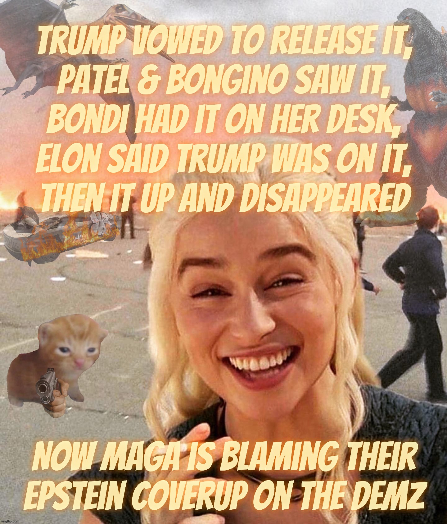 MAGAt latest on the Epstein Files:   THE DEMOCRATS DONE DID DISAPPEARED THEM RIGHT UNDER TRUMP'S NOSE | Trump vowed to release it,
Patel & bongino saw it,
Bondi had it on her desk,
Elon said Trump was on it,
Then it up and disappeared Now MAGA  | image tagged in disaster smoker gal kitchen sink edition,the epstein client list,gone missing,gee wonder why,trump cover-up,blame the democrats | made w/ Imgflip meme maker