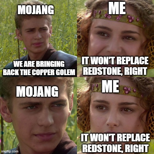 I Love Redstone! | ME; MOJANG; WE ARE BRINGING BACK THE COPPER GOLEM; IT WON'T REPLACE REDSTONE, RIGHT; ME; MOJANG; IT WON'T REPLACE REDSTONE, RIGHT | image tagged in anakin padme 4 panel,minecraft | made w/ Imgflip meme maker