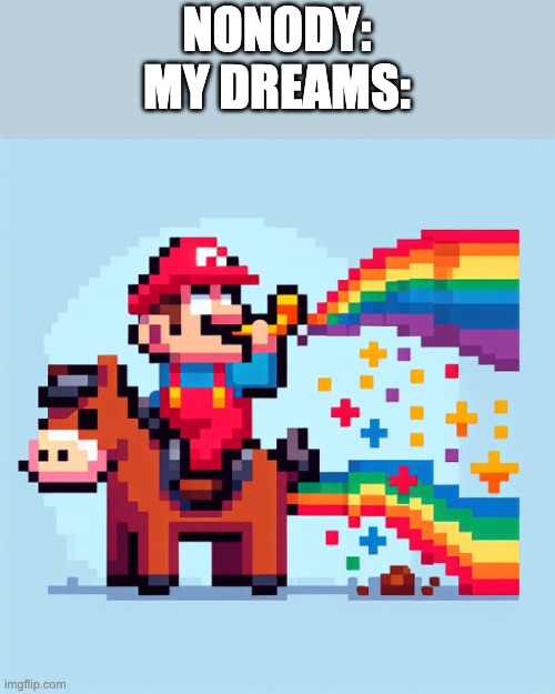 dreams be like: | NONODY:
MY DREAMS: | image tagged in memes | made w/ Imgflip meme maker