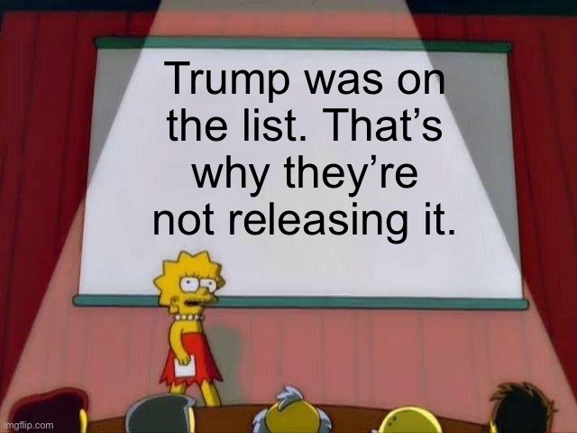Jeffrey Epstein did not kill himself. | Trump was on the list. That’s why they’re not releasing it. | image tagged in lisa simpson's presentation,jeffrey epstein,donald trump | made w/ Imgflip meme maker