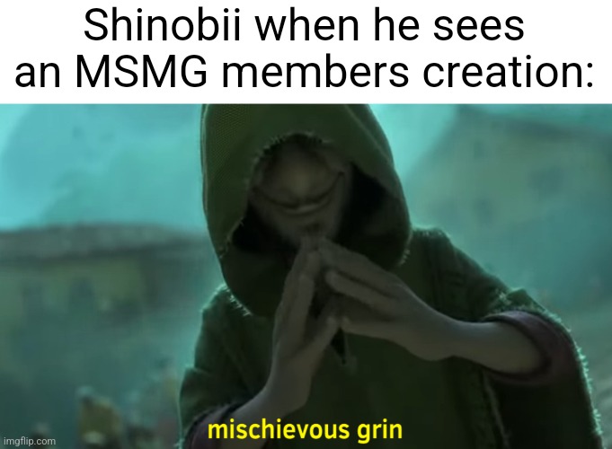 mischievous grin | Shinobii when he sees an MSMG members creation: | image tagged in mischievous grin | made w/ Imgflip meme maker