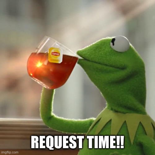 It’s time | REQUEST TIME!! | made w/ Imgflip meme maker