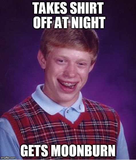Bad Luck Brian | TAKES SHIRT OFF AT NIGHT GETS MOONBURN | image tagged in memes,bad luck brian | made w/ Imgflip meme maker