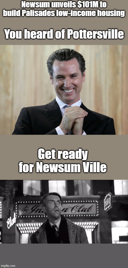 Great name if anything ever gets built | Newsum unveils $101M to build Palisades low-income housing; You heard of Pottersville; Get ready for Newsum Ville | image tagged in scheming gavin newsom | made w/ Imgflip meme maker
