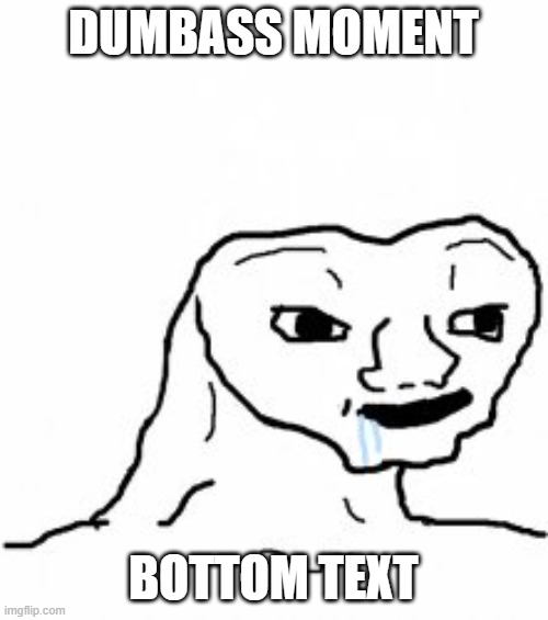 Dumb guy | DUMBASS MOMENT BOTTOM TEXT | image tagged in dumb guy | made w/ Imgflip meme maker