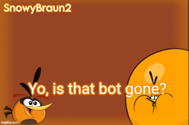 bubbles announcement temp (credits to bandito) | Yo, is that bot gone? | image tagged in bubbles announcement temp credits to bandito | made w/ Imgflip meme maker