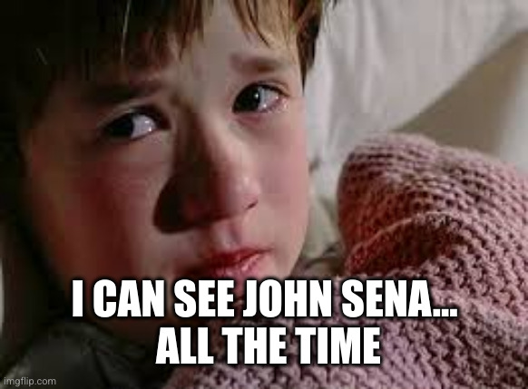 I can see dead people | I CAN SEE JOHN SENA...
 ALL THE TIME | image tagged in i can see dead people | made w/ Imgflip meme maker