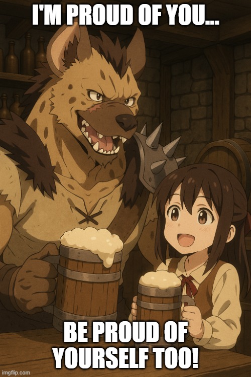 Fun with your gnoll dad | I'M PROUD OF YOU... BE PROUD OF YOURSELF TOO! | image tagged in fun with your gnoll dad | made w/ Imgflip meme maker
