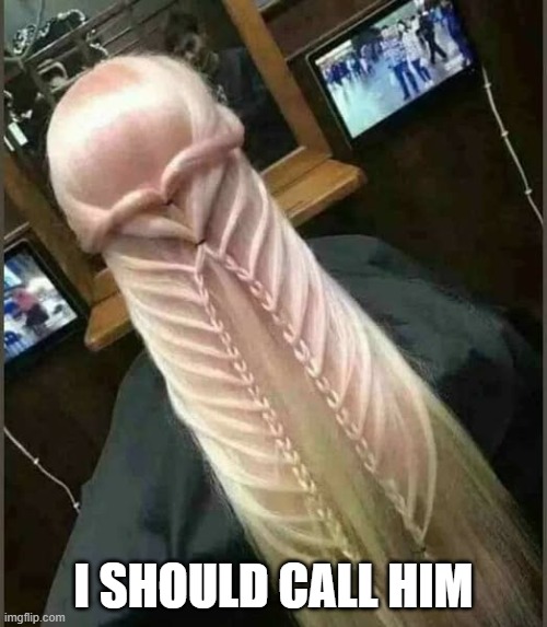 Phallic Hair | I SHOULD CALL HIM | image tagged in sex jokes | made w/ Imgflip meme maker
