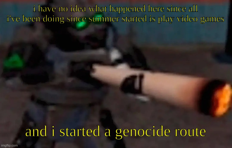 what happened while i was gone? | i have no idea what happened here since all i've been doing since summer started is play video games; and i started a genocide route | image tagged in weed combine | made w/ Imgflip meme maker