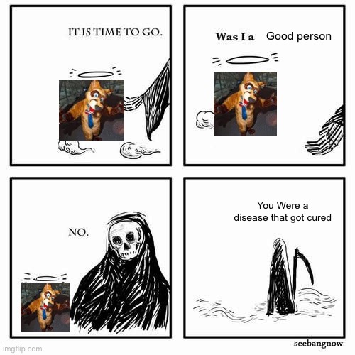 FOR FURRIES | Good person; You Were a disease that got cured | image tagged in it is time to go,funny,furry,anti furry,dragoneer,thank god they're dead | made w/ Imgflip meme maker