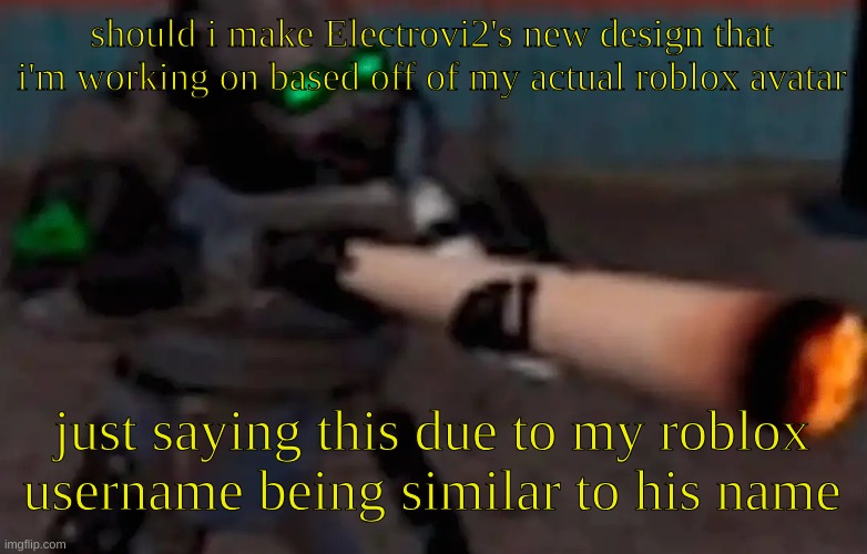 although i might just go with the design i already have in mind, feel free to tell me if i should | should i make Electrovi2's new design that i'm working on based off of my actual roblox avatar; just saying this due to my roblox username being similar to his name | image tagged in weed combine | made w/ Imgflip meme maker