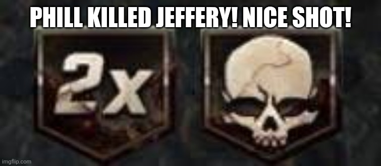 Insta Kill and Double Points | PHILL KILLED JEFFERY! NICE SHOT! | image tagged in insta kill and double points,sans of topic | made w/ Imgflip meme maker