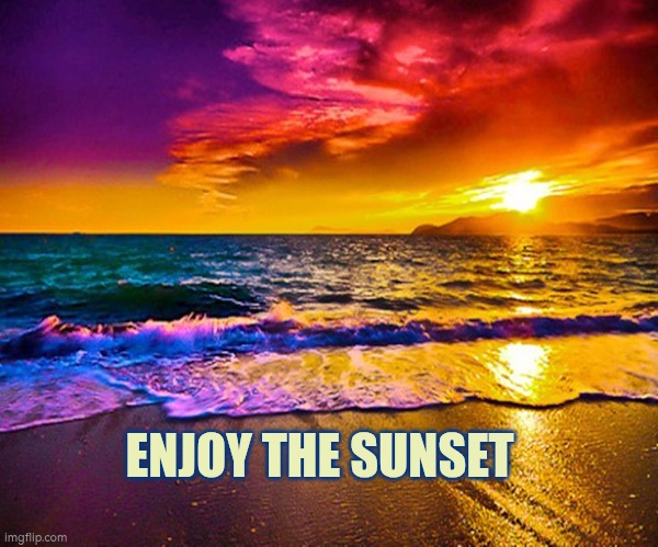 Enjoy the sunset | ENJOY THE SUNSET | image tagged in beautiful sunset | made w/ Imgflip meme maker