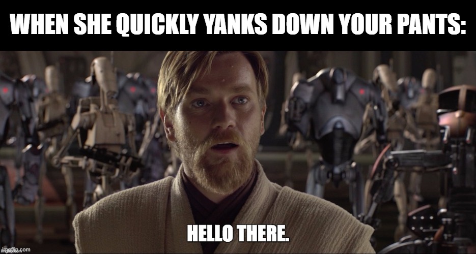 Quick Yank | WHEN SHE QUICKLY YANKS DOWN YOUR PANTS: | image tagged in obi wan hello there | made w/ Imgflip meme maker
