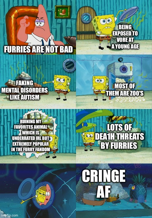 I get lots of Trauma everytime I see a furry Yeah I made typing Mistakes in this Because I was so Angry | BEING EXPOSED TO V0RE AT A YOUNG AGE; FURRIES ARE NOT BAD; FAKING MENTAL DISORDERS LIKE AUTISM; MOST OF THEM ARE ZOO'S; RUINING MY FAVORITES ANIMAL WHICH IS UNDERRATED IRL BUT EXTREMELY POPULAR IN THE FURRY FANDOM; LOTS OF DEA1H THREATS BY FURRIES; CRINGE AF | image tagged in spongebob diapers meme,furry,furries suck,anti furry,truth,sad | made w/ Imgflip meme maker