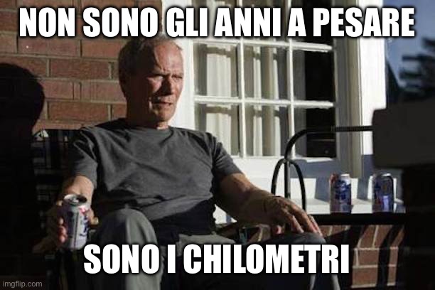 Clint Eastwood Gran Torino | NON SONO GLI ANNI A PESARE; SONO I CHILOMETRI | image tagged in clint eastwood gran torino | made w/ Imgflip meme maker
