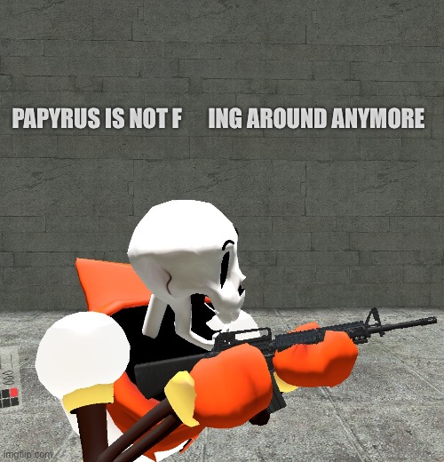 I remade the papyrus m16 meme in gmod because my last image got unfeatured :( | PAPYRUS IS NOT F      ING AROUND ANYMORE | made w/ Imgflip meme maker