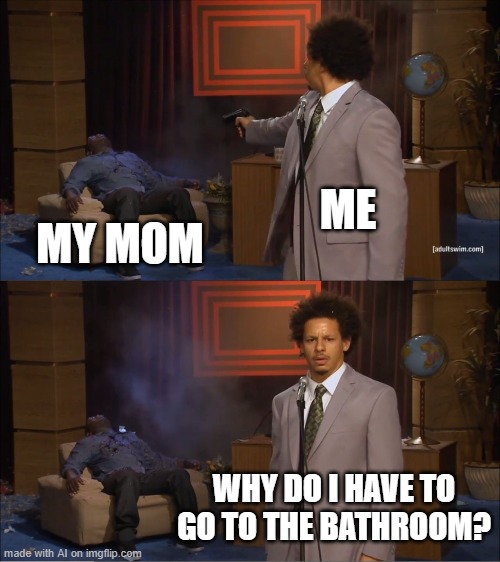 No Bathroom | ME; MY MOM; WHY DO I HAVE TO GO TO THE BATHROOM? | image tagged in memes,who killed hannibal | made w/ Imgflip meme maker