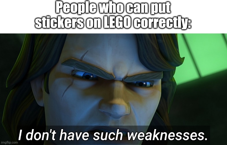 I don't have such weaknesses Anakin | People who can put stickers on LEGO correctly: | image tagged in i don't have such weaknesses anakin | made w/ Imgflip meme maker