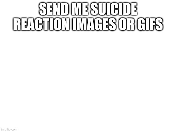 :) | SEND ME SUICIDE REACTION IMAGES OR GIFS | image tagged in blank | made w/ Imgflip meme maker