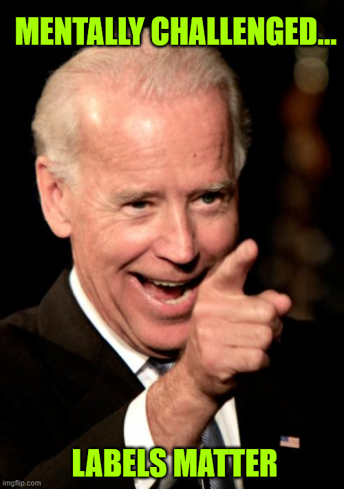 Smilin Biden Meme | MENTALLY CHALLENGED... LABELS MATTER | image tagged in memes,smilin biden | made w/ Imgflip meme maker